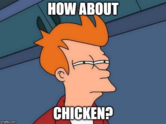 Futurama Fry Meme | HOW ABOUT CHICKEN? | image tagged in memes,futurama fry | made w/ Imgflip meme maker
