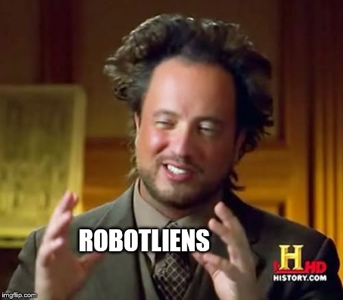 Ancient Aliens Meme | ROBOTLIENS | image tagged in memes,ancient aliens | made w/ Imgflip meme maker