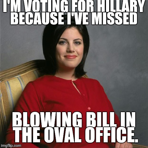 Monica Lewinsky  | I'M VOTING FOR HILLARY BECAUSE I'VE MISSED; BLOWING BILL IN THE OVAL OFFICE. | image tagged in monica lewinsky | made w/ Imgflip meme maker