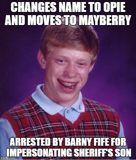 Bad Luck Brian Meme | CHANGES NAME TO OPIE AND MOVES TO MAYBERRY; ARRESTED BY BARNY FIFE FOR IMPERSONATING SHERIFF'S SON | image tagged in memes,bad luck brian | made w/ Imgflip meme maker