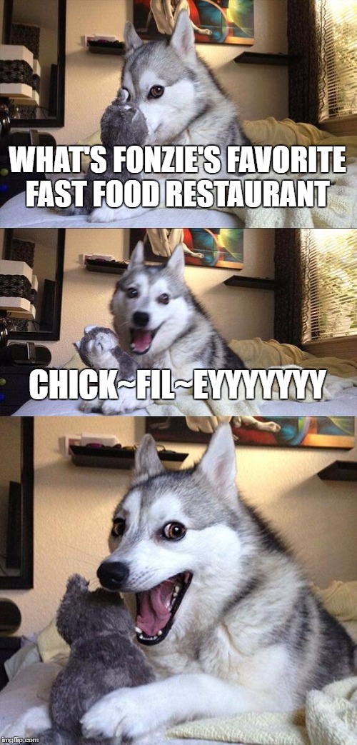 Bad Pun Dog | WHAT'S FONZIE'S FAVORITE FAST FOOD RESTAURANT; CHICK~FIL~EYYYYYYY | image tagged in memes,bad pun dog | made w/ Imgflip meme maker