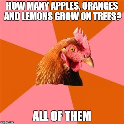 Anti Joke Chicken | HOW MANY APPLES, ORANGES AND LEMONS GROW ON TREES? ALL OF THEM | image tagged in memes,anti joke chicken | made w/ Imgflip meme maker