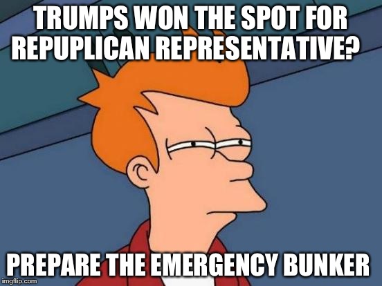 The end is near | TRUMPS WON THE SPOT FOR REPUPLICAN REPRESENTATIVE? PREPARE THE EMERGENCY BUNKER | image tagged in memes,futurama fry,the end,donald trump | made w/ Imgflip meme maker