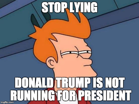 Futurama Fry | STOP LYING; DONALD TRUMP IS NOT RUNNING FOR PRESIDENT | image tagged in memes,futurama fry | made w/ Imgflip meme maker
