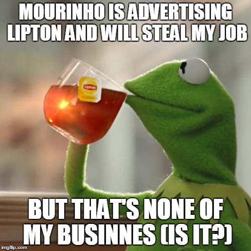 But That's None Of My Business | MOURINHO IS ADVERTISING LIPTON AND WILL STEAL MY JOB; BUT THAT'S NONE OF MY BUSINNES (IS IT?) | image tagged in memes,but thats none of my business,kermit the frog | made w/ Imgflip meme maker