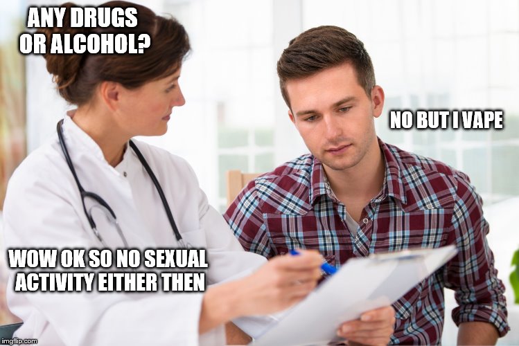 Vaping, the sexual attraction scarecrow | ANY DRUGS OR ALCOHOL? NO BUT I VAPE; WOW OK SO NO SEXUAL ACTIVITY EITHER THEN | image tagged in memes,doctor | made w/ Imgflip meme maker