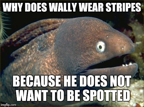 Bad Joke Eel | WHY DOES WALLY WEAR STRIPES; BECAUSE HE DOES NOT WANT TO BE SPOTTED | image tagged in memes,bad joke eel | made w/ Imgflip meme maker