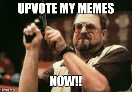 Am I The Only One Around Here Meme | UPVOTE MY MEMES; NOW!! | image tagged in memes,am i the only one around here | made w/ Imgflip meme maker