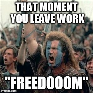 Braveheart | THAT MOMENT YOU LEAVE WORK; "FREEDOOOM" | image tagged in braveheart | made w/ Imgflip meme maker