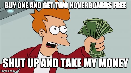 Shut Up And Take My Money Fry Meme | BUY ONE AND GET TWO HOVERBOARDS FREE; SHUT UP AND TAKE MY MONEY | image tagged in memes,shut up and take my money fry | made w/ Imgflip meme maker