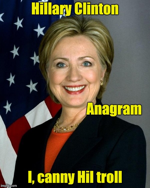 Anagrams say it all | Hillary Clinton; Anagram; I, canny Hil troll | image tagged in hillaryclinton | made w/ Imgflip meme maker