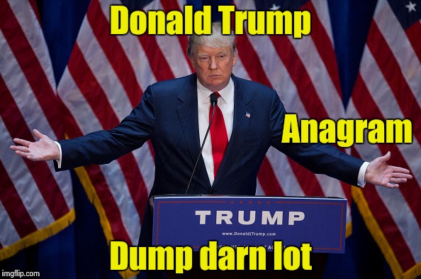 Anagram says it all | Donald Trump; Anagram; Dump darn lot | image tagged in donald trump | made w/ Imgflip meme maker
