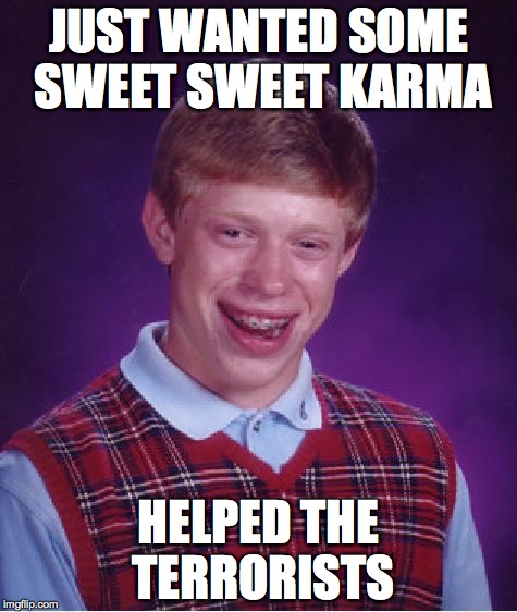 Bad Luck Brian | JUST WANTED SOME SWEET SWEET KARMA; HELPED THE TERRORISTS | image tagged in memes,bad luck brian | made w/ Imgflip meme maker