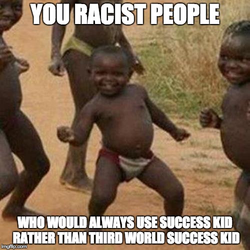 Third World Success Kid | YOU RACIST PEOPLE; WHO WOULD ALWAYS USE SUCCESS KID RATHER THAN THIRD WORLD SUCCESS KID | image tagged in memes,third world success kid | made w/ Imgflip meme maker