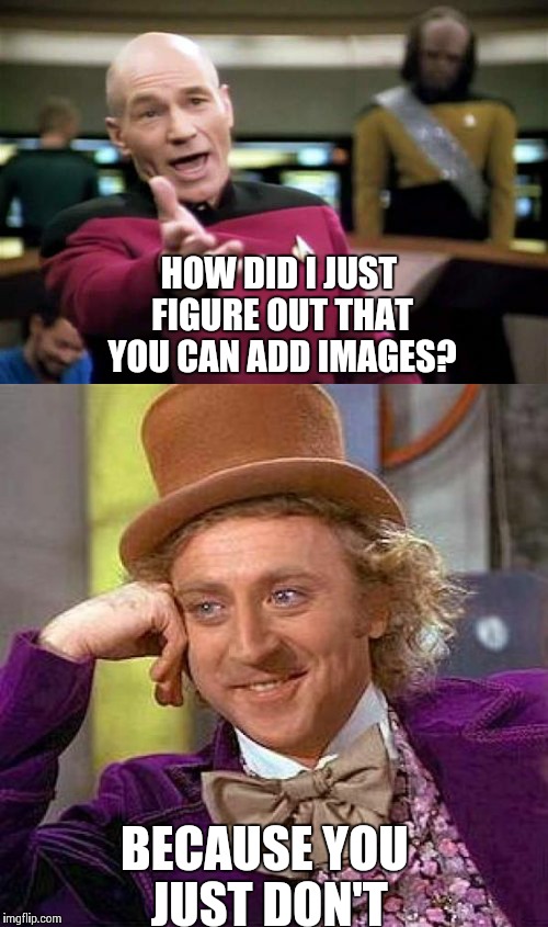 At least I knew how to change the title. | HOW DID I JUST FIGURE OUT THAT YOU CAN ADD IMAGES? BECAUSE YOU JUST DON'T | image tagged in picard wtf,creepy condescending wonka,no skills | made w/ Imgflip meme maker