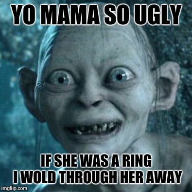Gollum Meme |  YO MAMA SO UGLY; IF SHE WAS A RING I WOLD THROUGH HER AWAY | image tagged in memes,gollum | made w/ Imgflip meme maker