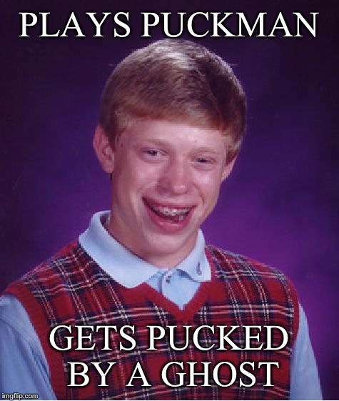 Bad Luck Brian Meme | PLAYS PUCKMAN GETS PUCKED BY A GHOST | image tagged in memes,bad luck brian | made w/ Imgflip meme maker