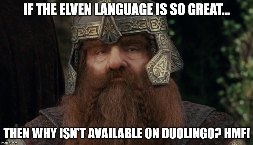 Dang it, Duolingo. | IF THE ELVEN LANGUAGE IS SO GREAT... THEN WHY ISN'T AVAILABLE ON DUOLINGO? HMF! | image tagged in gimli,funny,memes,language,the lord of the rings | made w/ Imgflip meme maker