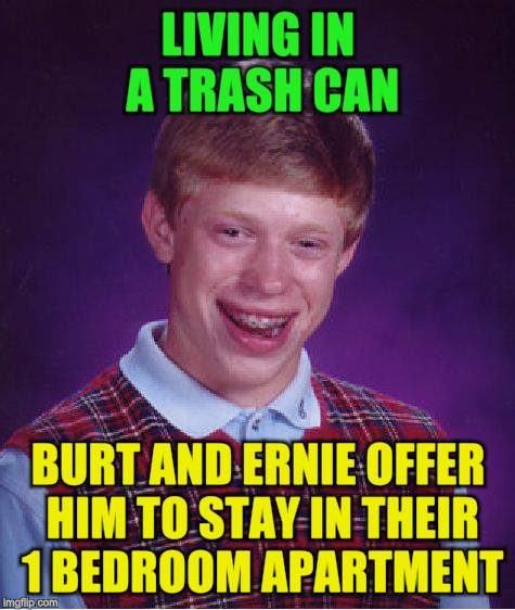 Bad Luck Brian Meme | LIVING IN A TRASH CAN BURT AND ERNIE OFFER HIM TO STAY IN THEIR 1 BEDROOM APARTMENT | image tagged in memes,bad luck brian | made w/ Imgflip meme maker