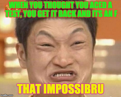 Impossibru Guy Original Meme | WHEN YOU THOUGHT YOU ACED A TEST, YOU GET IT BACK AND ITS AN F; THAT IMPOSSIBRU | image tagged in memes,impossibru guy original | made w/ Imgflip meme maker