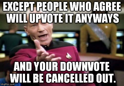 Picard Wtf Meme | EXCEPT PEOPLE WHO AGREE WILL UPVOTE IT ANYWAYS AND YOUR DOWNVOTE WILL BE CANCELLED OUT. | image tagged in memes,picard wtf | made w/ Imgflip meme maker