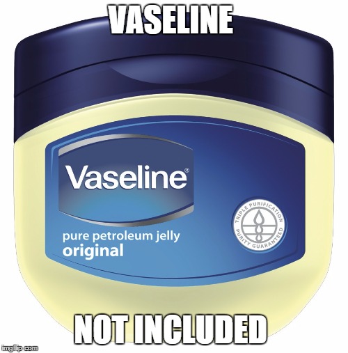 VASELINE NOT INCLUDED | made w/ Imgflip meme maker