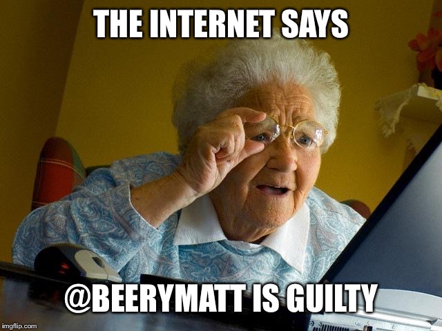 Grandma Finds The Internet Meme | THE INTERNET SAYS; @BEERYMATT IS GUILTY | image tagged in memes,grandma finds the internet | made w/ Imgflip meme maker