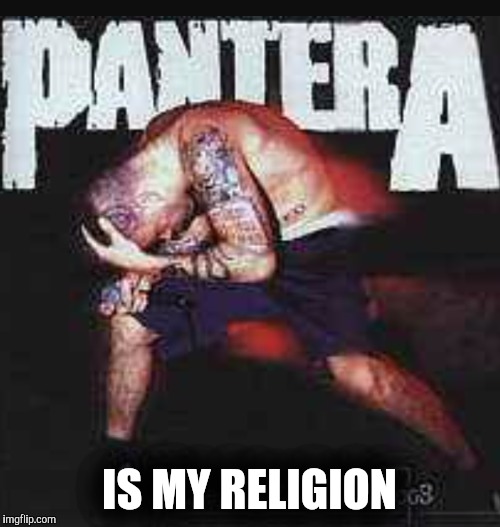 Pantera iIs My Religion | IS MY RELIGION | image tagged in pantera | made w/ Imgflip meme maker