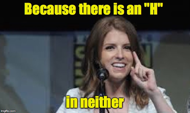 Condescending Anna | Because there is an "H" in neither | image tagged in condescending anna | made w/ Imgflip meme maker