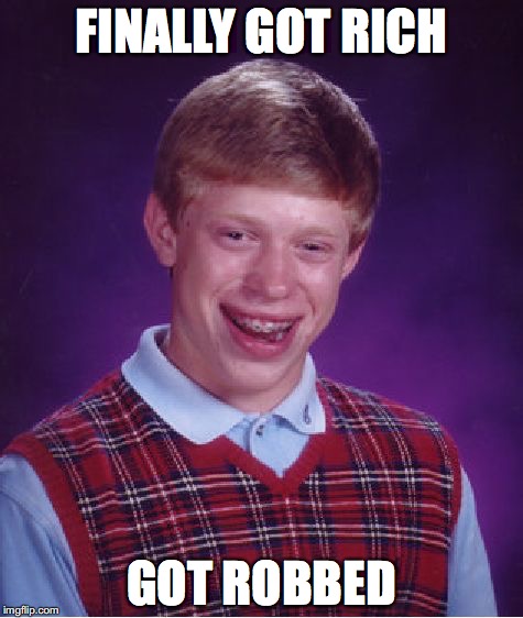 Bad Luck Brian | FINALLY GOT RICH; GOT ROBBED | image tagged in memes,bad luck brian | made w/ Imgflip meme maker