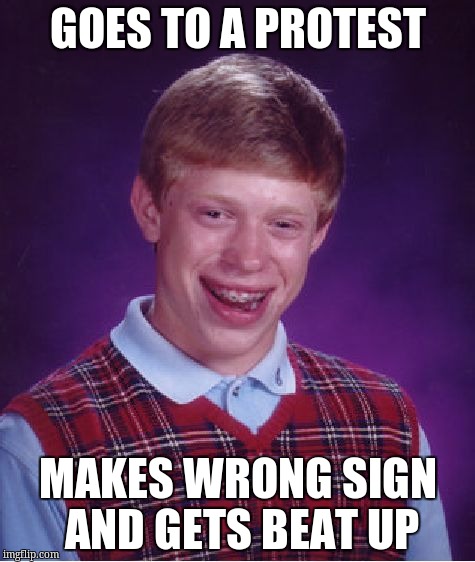 Bad Luck Brian Meme | GOES TO A PROTEST MAKES WRONG SIGN AND GETS BEAT UP | image tagged in memes,bad luck brian | made w/ Imgflip meme maker
