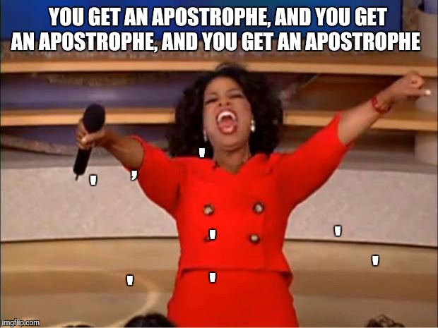 Oprah reminds me of my English teacher  | YOU GET AN APOSTROPHE, AND YOU GET AN APOSTROPHE, AND YOU GET AN APOSTROPHE; , '; '; '; '; '; '; ' | image tagged in memes,oprah you get a,grammar nazi,grammar nazi teacher,lol | made w/ Imgflip meme maker