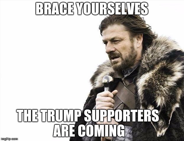 Brace Yourselves X is Coming Meme | BRACE YOURSELVES; THE TRUMP SUPPORTERS ARE COMING | image tagged in memes,brace yourselves x is coming | made w/ Imgflip meme maker