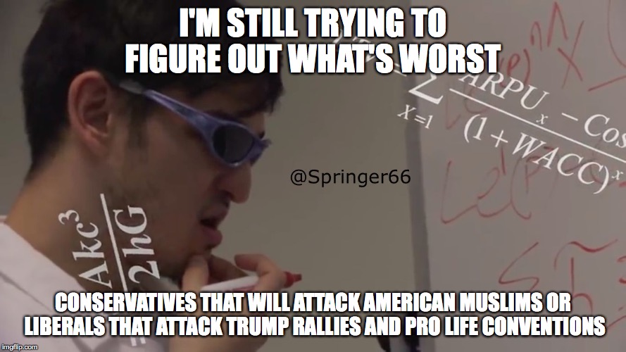 Now while most of America is Centrist, having extremist left/right party members is not good most of time. | I'M STILL TRYING TO FIGURE OUT WHAT'S WORST; CONSERVATIVES THAT WILL ATTACK AMERICAN MUSLIMS OR LIBERALS THAT ATTACK TRUMP RALLIES AND PRO LIFE CONVENTIONS | image tagged in filthy frank math,liberal vs conservative,what's worst,that's not how any of this works | made w/ Imgflip meme maker