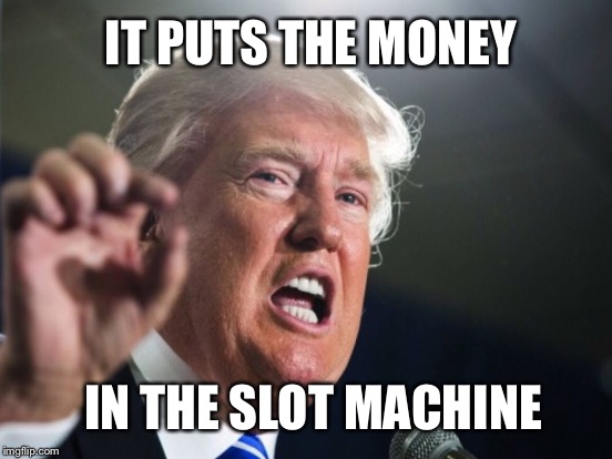 No Lotion, No Basket, Same Principle | IT PUTS THE MONEY; IN THE SLOT MACHINE | image tagged in donald trump,casino | made w/ Imgflip meme maker