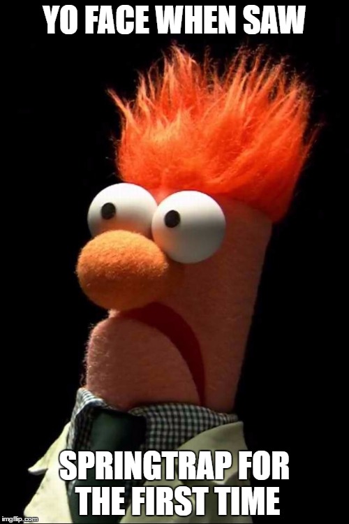 Beaker meep | YO FACE WHEN SAW; SPRINGTRAP FOR THE FIRST TIME | image tagged in beaker meep | made w/ Imgflip meme maker