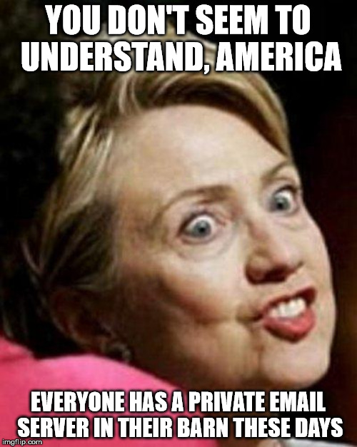 YOU DON'T SEEM TO UNDERSTAND, AMERICA EVERYONE HAS A PRIVATE EMAIL SERVER IN THEIR BARN THESE DAYS | made w/ Imgflip meme maker