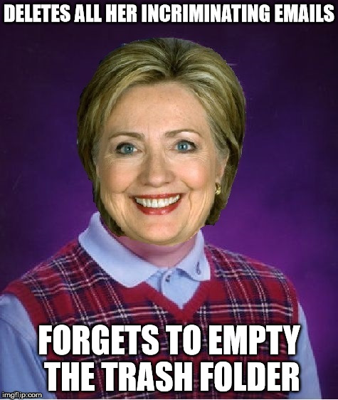 Horrible Luck Hillary | DELETES ALL HER INCRIMINATING EMAILS FORGETS TO EMPTY THE TRASH FOLDER | image tagged in horrible luck hillary | made w/ Imgflip meme maker