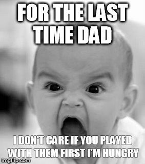 Angry Baby Meme | FOR THE LAST TIME DAD; I DON'T CARE IF YOU PLAYED WITH THEM FIRST I'M HUNGRY | image tagged in memes,angry baby | made w/ Imgflip meme maker