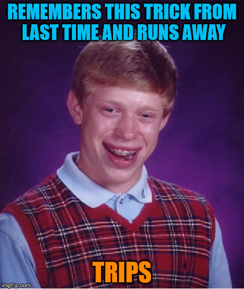 Bad Luck Brian Meme | REMEMBERS THIS TRICK FROM LAST TIME AND RUNS AWAY TRIPS | image tagged in memes,bad luck brian | made w/ Imgflip meme maker