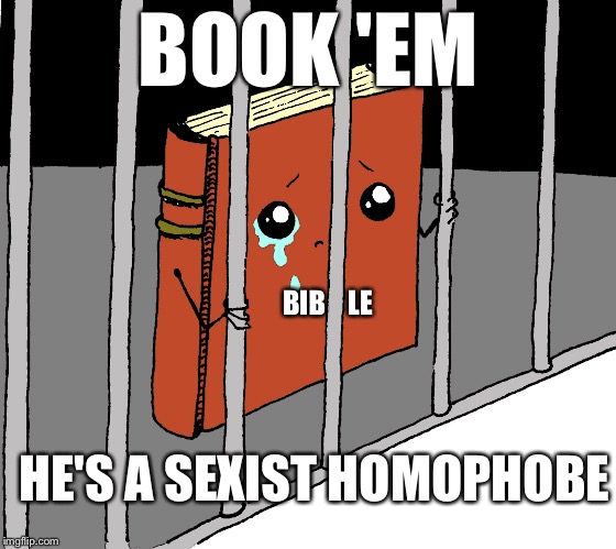 Religious Tolerance | BOOK 'EM; LE; BIB; HE'S A SEXIST HOMOPHOBE | image tagged in bible,memes,jail,religious freedom | made w/ Imgflip meme maker