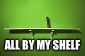 All by my shelf | ALL BY MY SHELF | image tagged in book,memes,bad pun | made w/ Imgflip meme maker