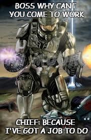 Master Chief | BOSS WHY CANT YOU COME TO WORK; CHIEF: BECAUSE I'VE GOT A JOB TO DO | image tagged in master chief | made w/ Imgflip meme maker