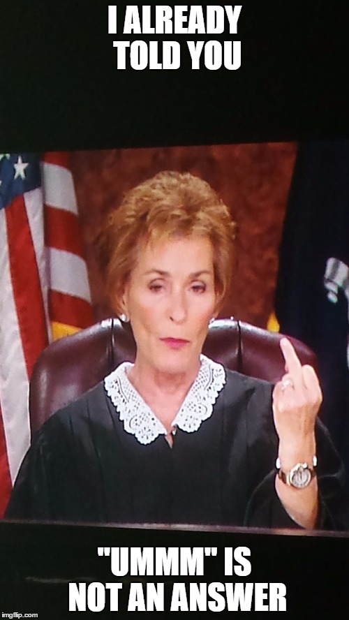 Angry Judge Judy | I ALREADY TOLD YOU; "UMMM" IS NOT AN ANSWER | image tagged in judge judy unimpressed | made w/ Imgflip meme maker