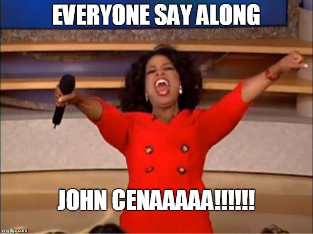 Oprah You Get A | EVERYONE SAY ALONG; JOHN CENAAAAA!!!!!! | image tagged in memes,oprah you get a | made w/ Imgflip meme maker