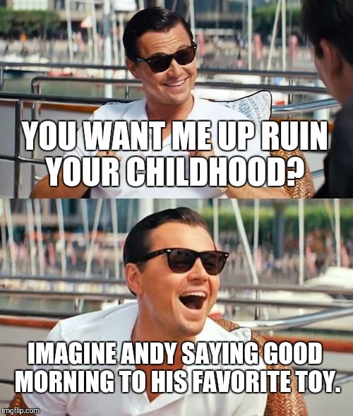 Leonardo Dicaprio Wolf Of Wall Street | YOU WANT ME UP RUIN YOUR CHILDHOOD? IMAGINE ANDY SAYING GOOD MORNING TO HIS FAVORITE TOY. | image tagged in memes,leonardo dicaprio wolf of wall street | made w/ Imgflip meme maker