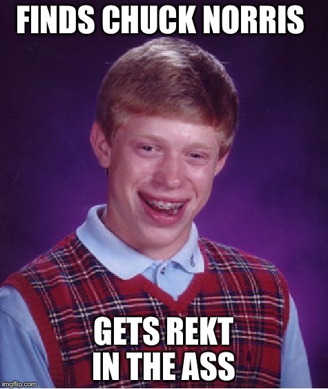 Bad Luck Brian Meme | FINDS CHUCK NORRIS GETS REKT IN THE ASS | image tagged in memes,bad luck brian | made w/ Imgflip meme maker