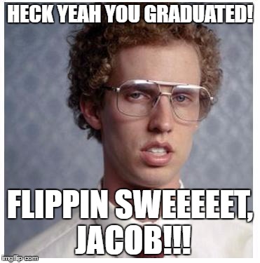 Napoleon dynamite | HECK YEAH YOU GRADUATED! FLIPPIN SWEEEEET, JACOB!!! | image tagged in napoleon dynamite | made w/ Imgflip meme maker