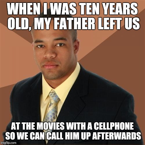 Successful Black Man Meme | WHEN I WAS TEN YEARS OLD, MY FATHER LEFT US; AT THE MOVIES WITH A CELLPHONE SO WE CAN CALL HIM UP AFTERWARDS | image tagged in memes,successful black man | made w/ Imgflip meme maker
