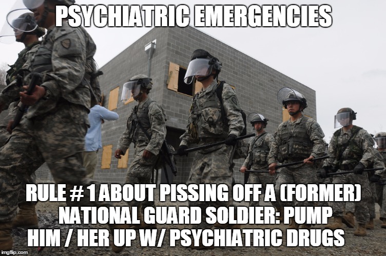 PSYCHIATRIC EMERGENCIES; RULE # 1 ABOUT PISSING OFF A (FORMER) NATIONAL GUARD SOLDIER: PUMP HIM / HER UP W/ PSYCHIATRIC DRUGS | image tagged in e4 mafia teaching  doctors about the real world | made w/ Imgflip meme maker
